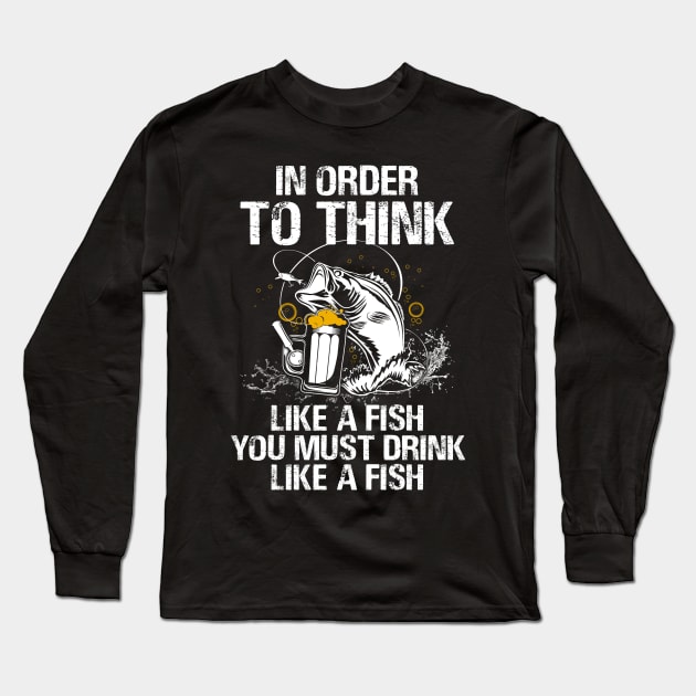 In Order To Think Like A Fish You Must Drink Like A Fish Shirt Long Sleeve T-Shirt by HomerNewbergereq